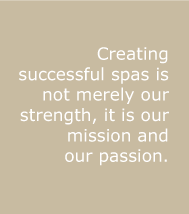 Creating successful spas is not merely our strength, it is our mission and our passion.